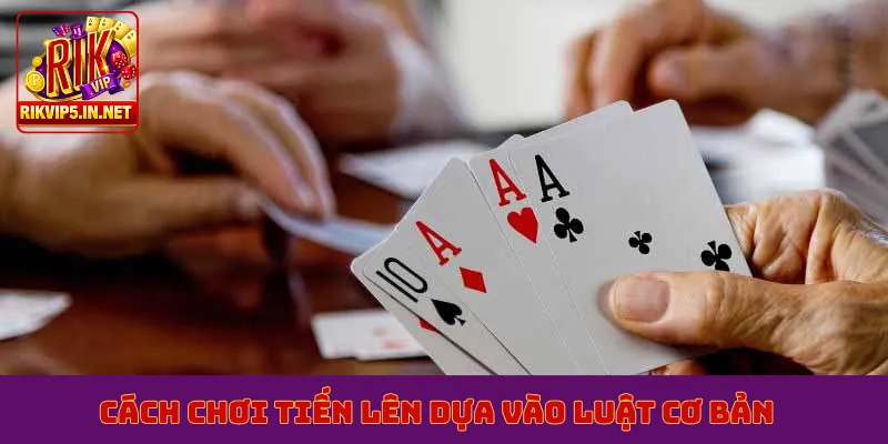 Cách chơi tiến lên dựa vào luật cơ bản